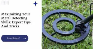 Maximizing Your Metal Detecting Skills: Expert Tips And Tricks